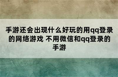 手游还会出现什么好玩的用qq登录的网络游戏 不用微信和qq登录的手游